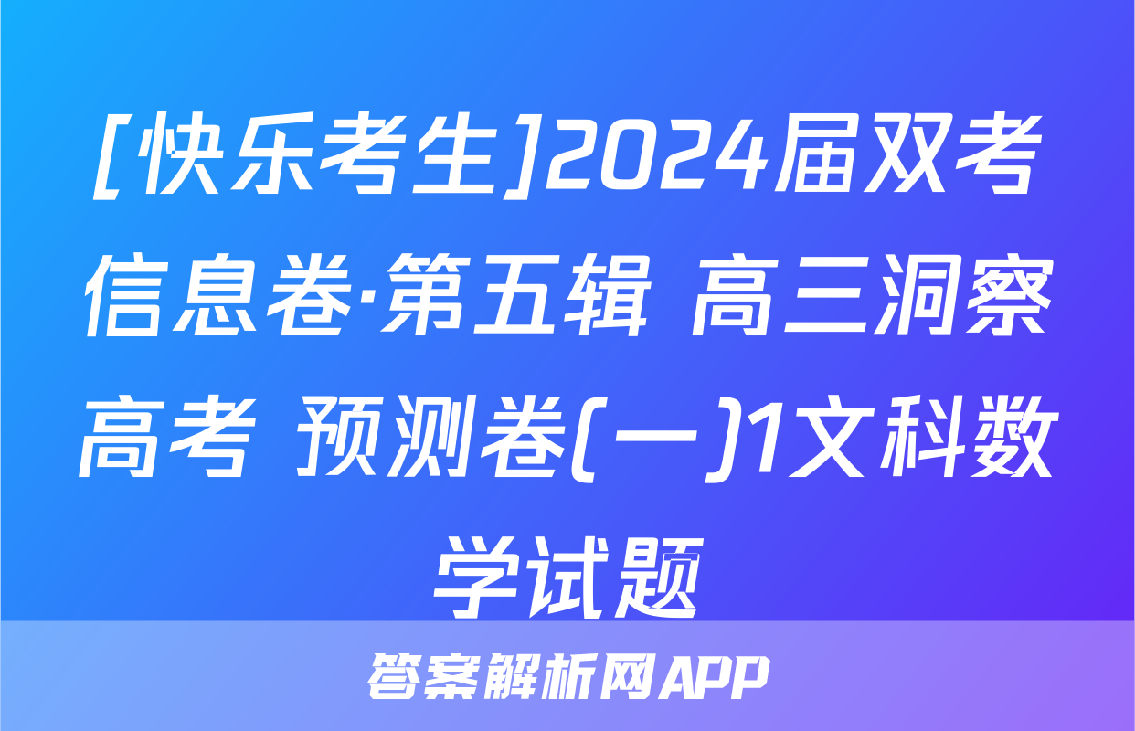 [快乐考生]2024届双考信息卷·第五辑 高三洞察高考 预测卷(一)1文科数学试题
