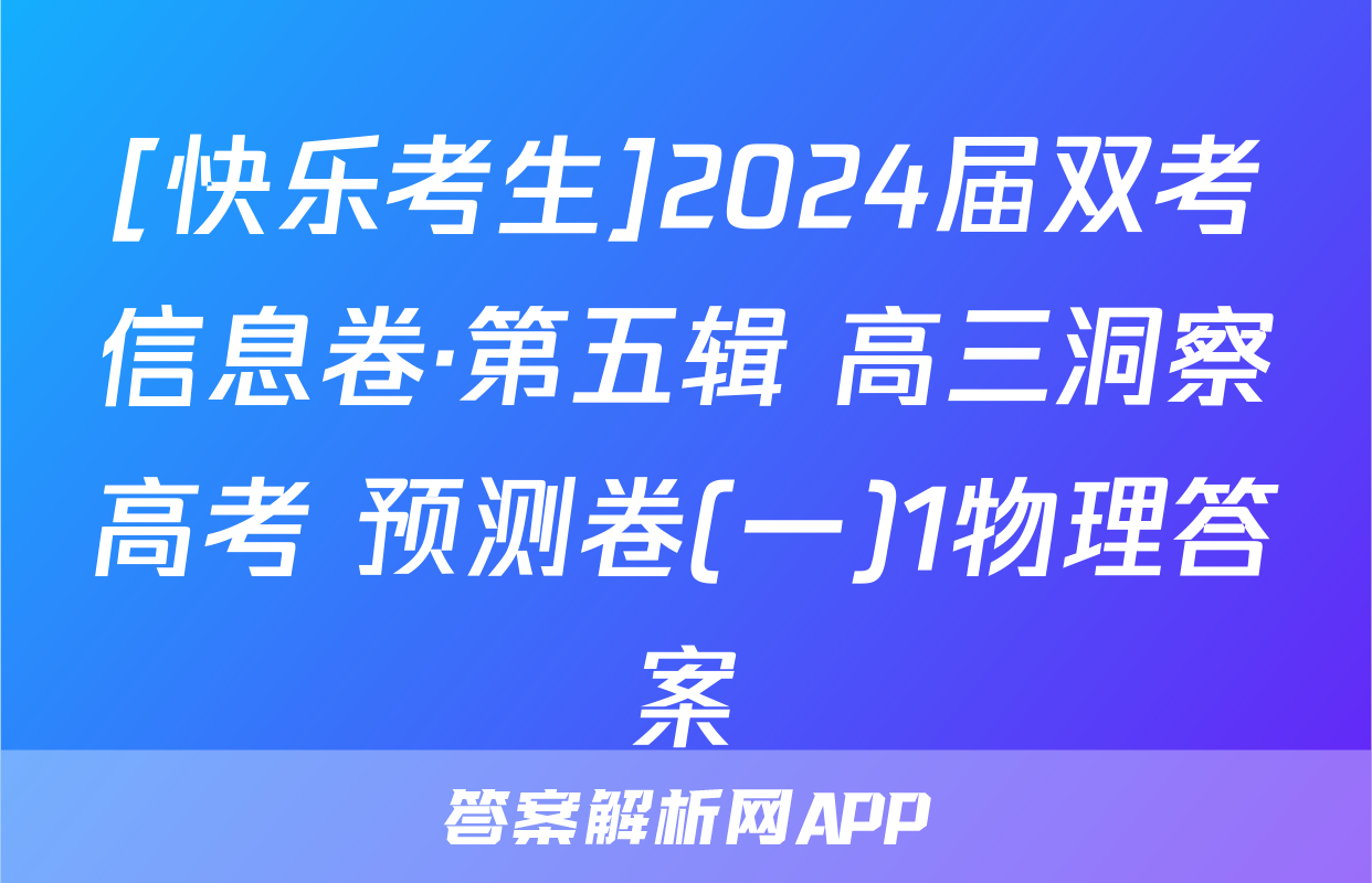 [快乐考生]2024届双考信息卷·第五辑 高三洞察高考 预测卷(一)1物理答案
