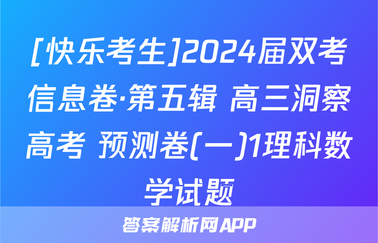 [快乐考生]2024届双考信息卷·第五辑 高三洞察高考 预测卷(一)1理科数学试题