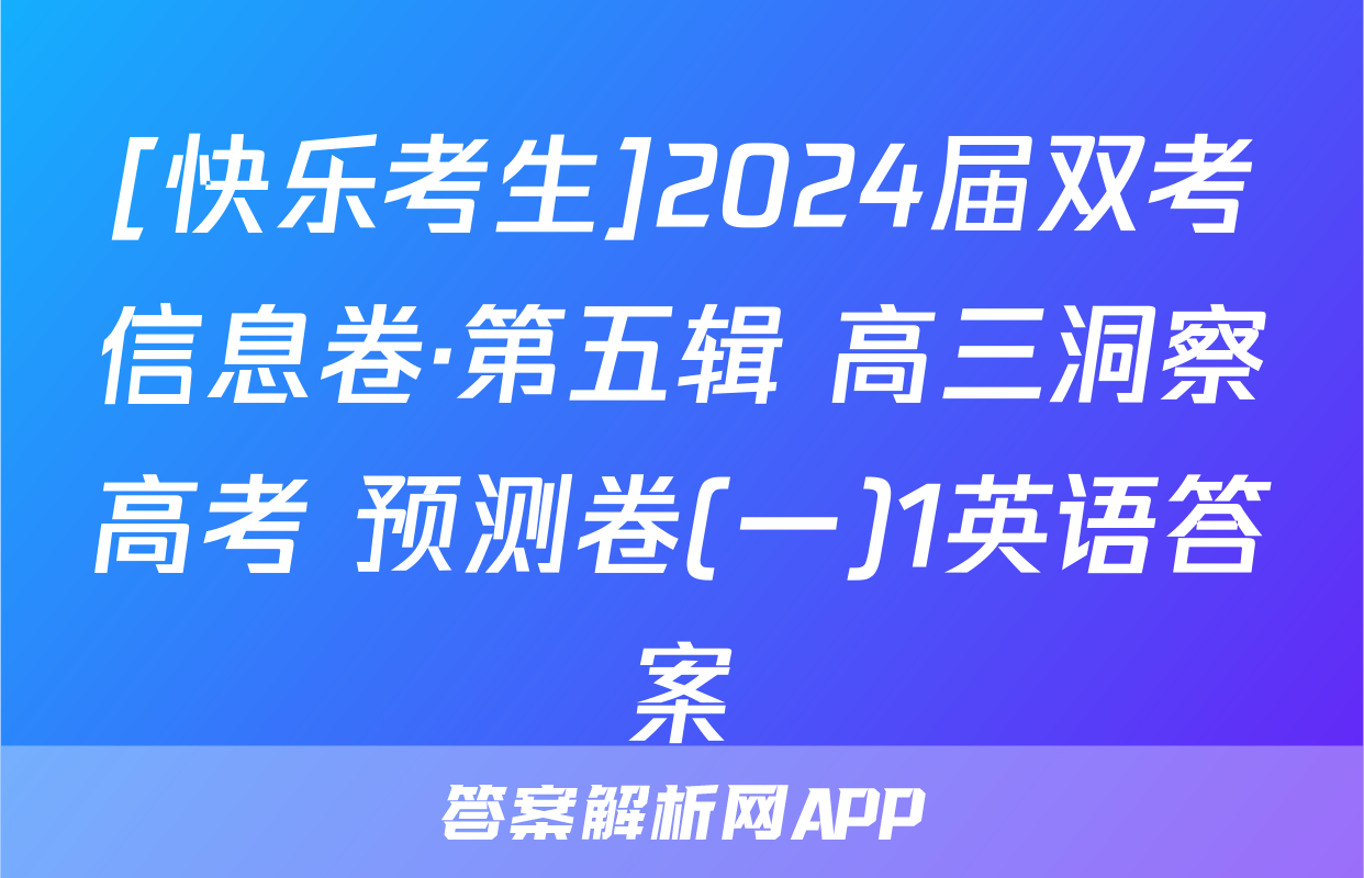 [快乐考生]2024届双考信息卷·第五辑 高三洞察高考 预测卷(一)1英语答案