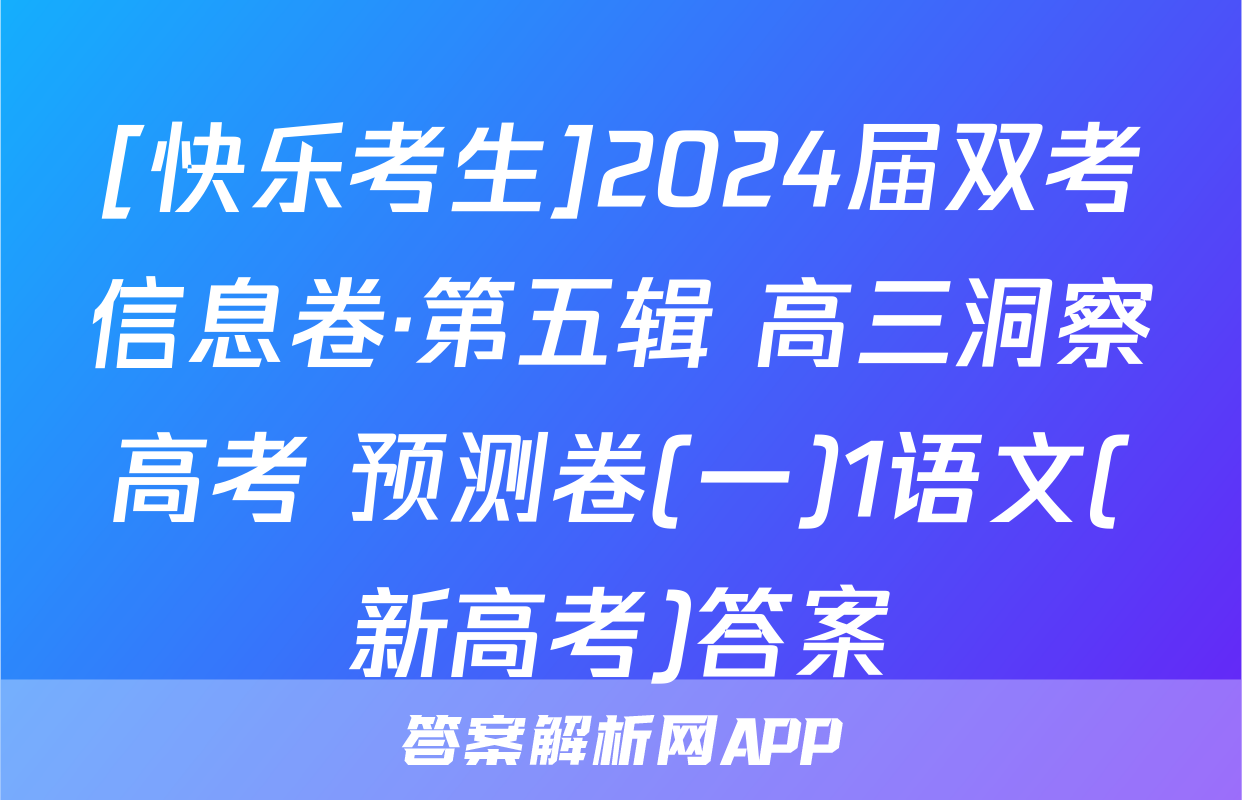 [快乐考生]2024届双考信息卷·第五辑 高三洞察高考 预测卷(一)1语文(新高考)答案