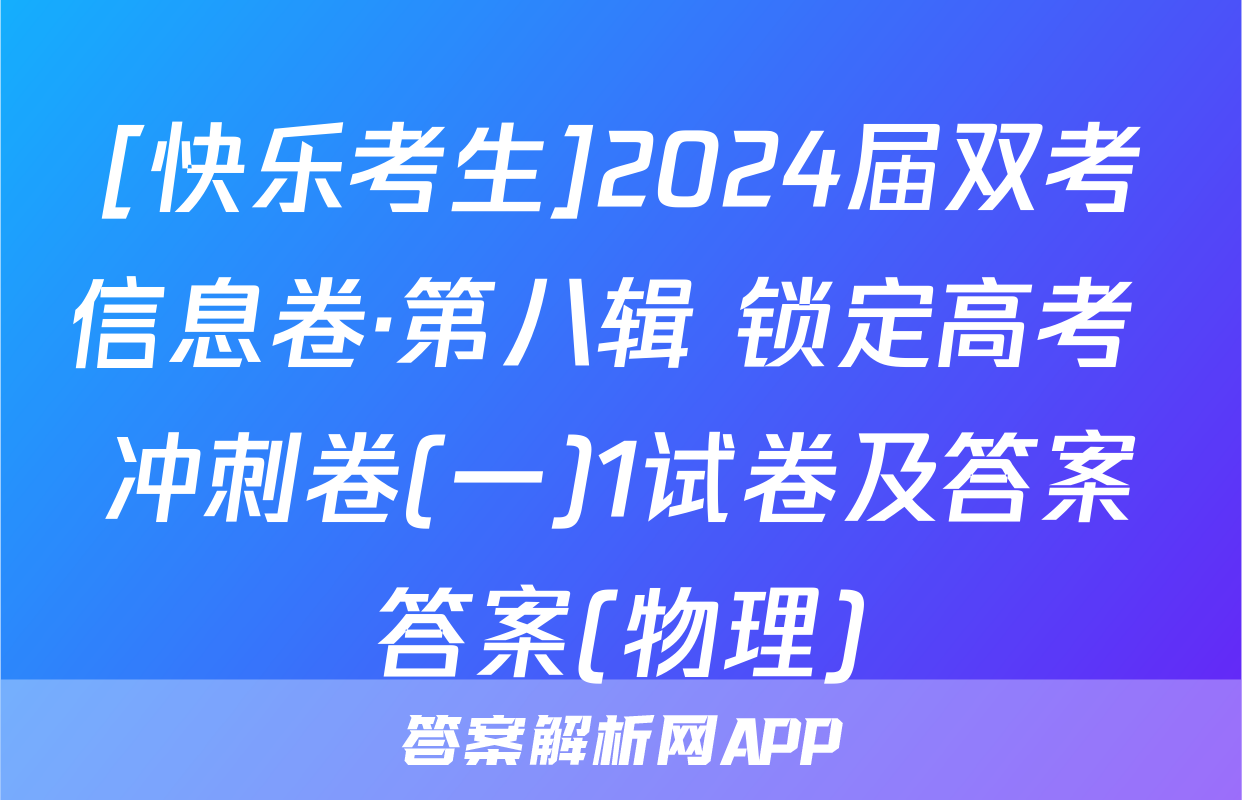 [快乐考生]2024届双考信息卷·第八辑 锁定高考 冲刺卷(一)1试卷及答案答案(物理)