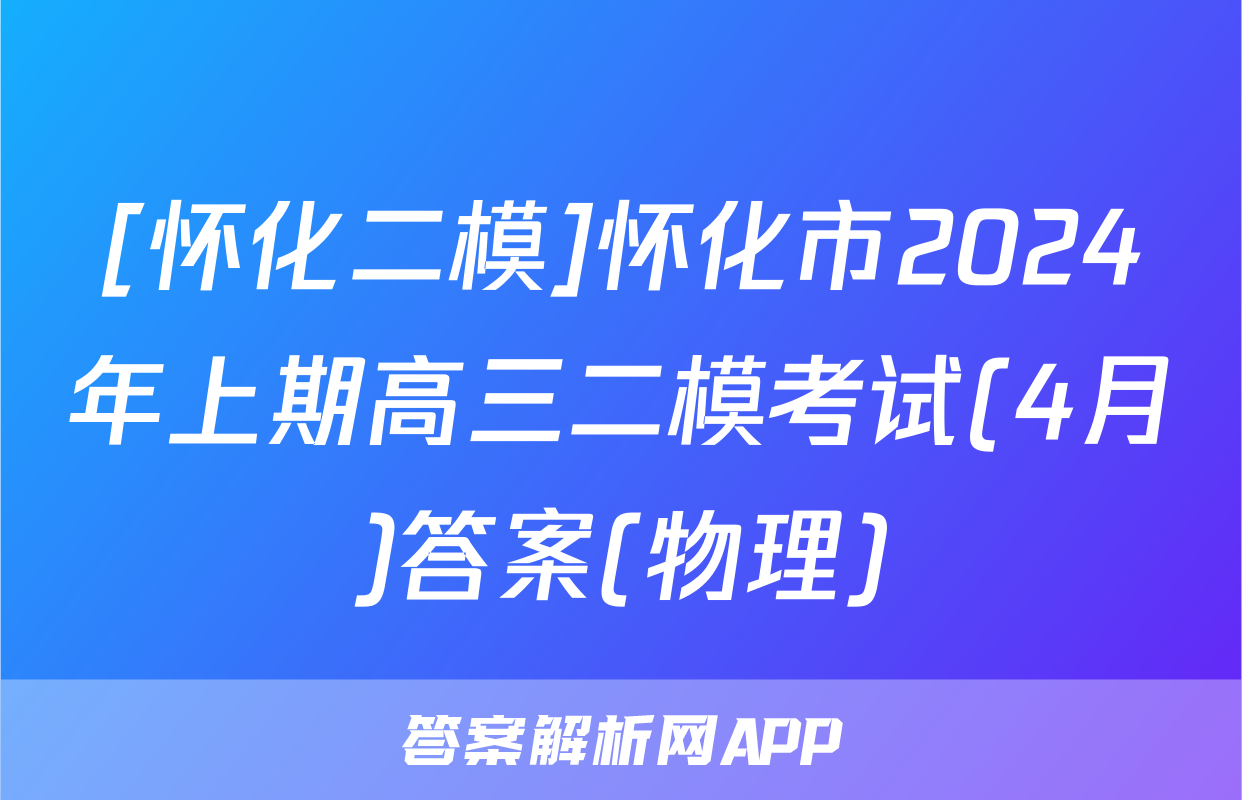[怀化二模]怀化市2024年上期高三二模考试(4月)答案(物理)