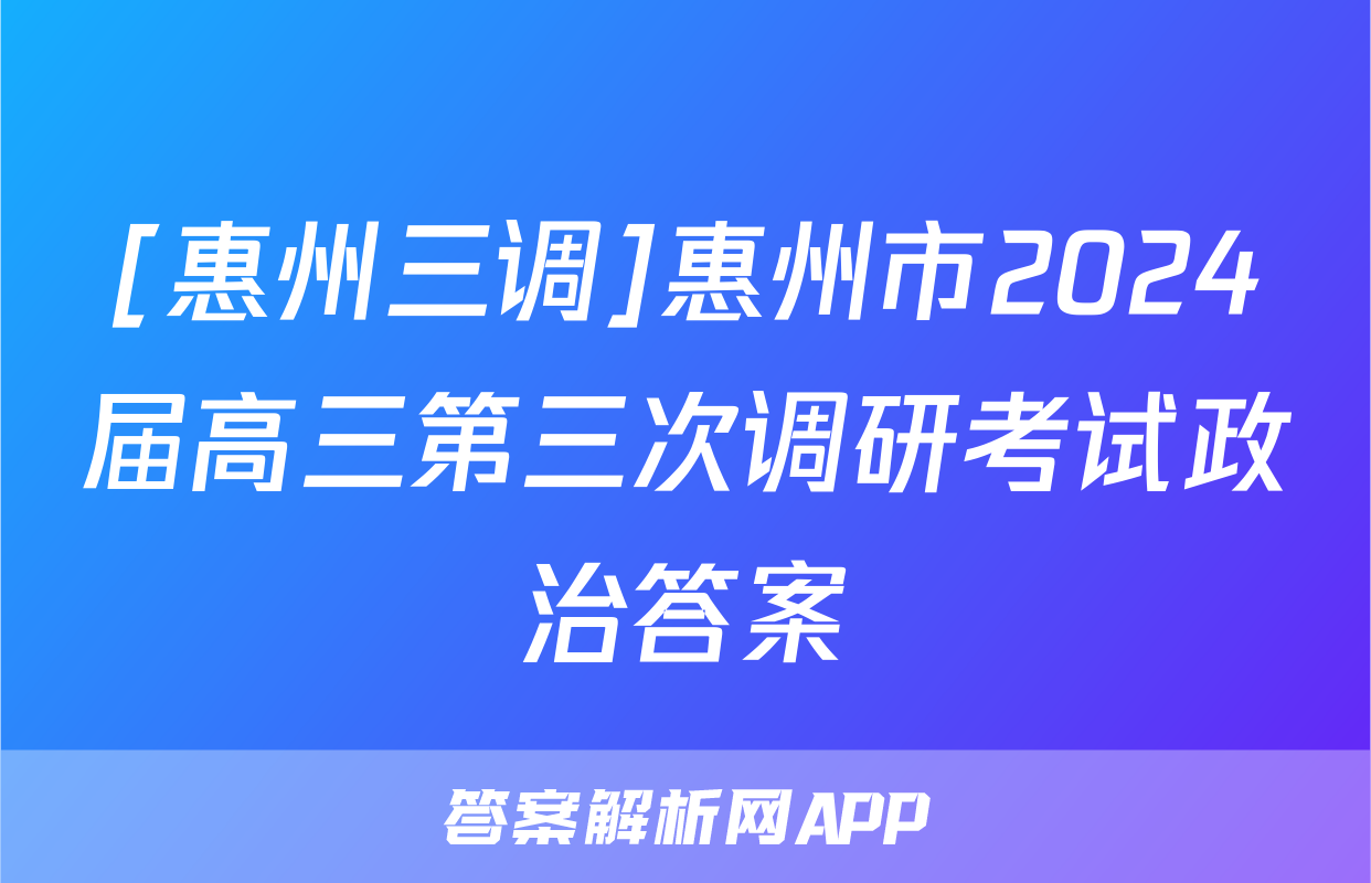 [惠州三调]惠州市2024届高三第三次调研考试政治答案