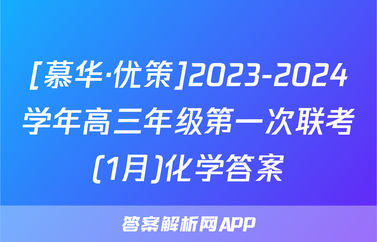 [慕华·优策]2023-2024学年高三年级第一次联考(1月)化学答案