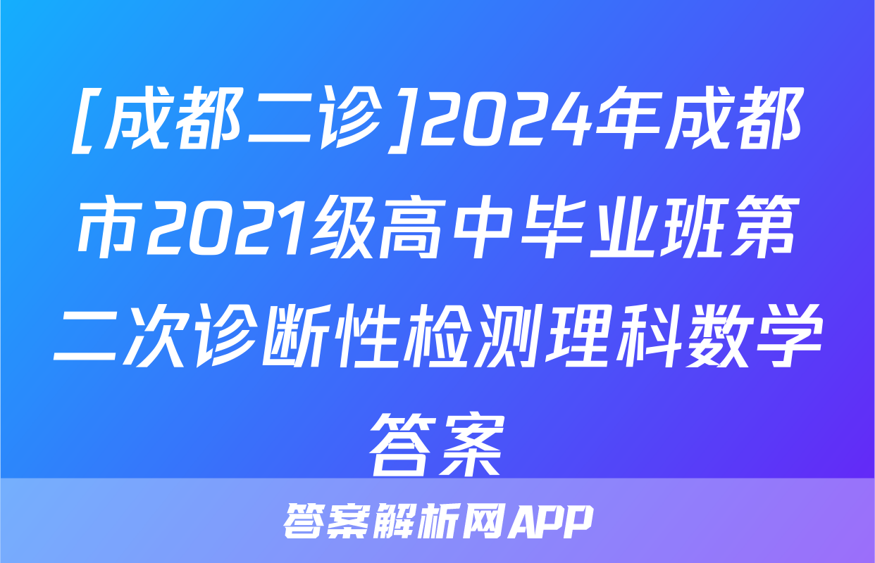 [成都二诊]2024年成都市2021级高中毕业班第二次诊断性检测理科数学答案