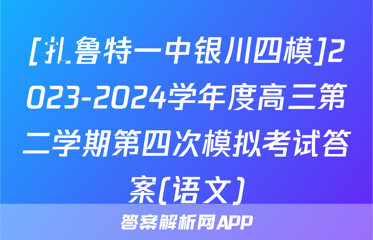 [扎鲁特一中银川四模]2023-2024学年度高三第二学期第四次模拟考试答案(语文)
