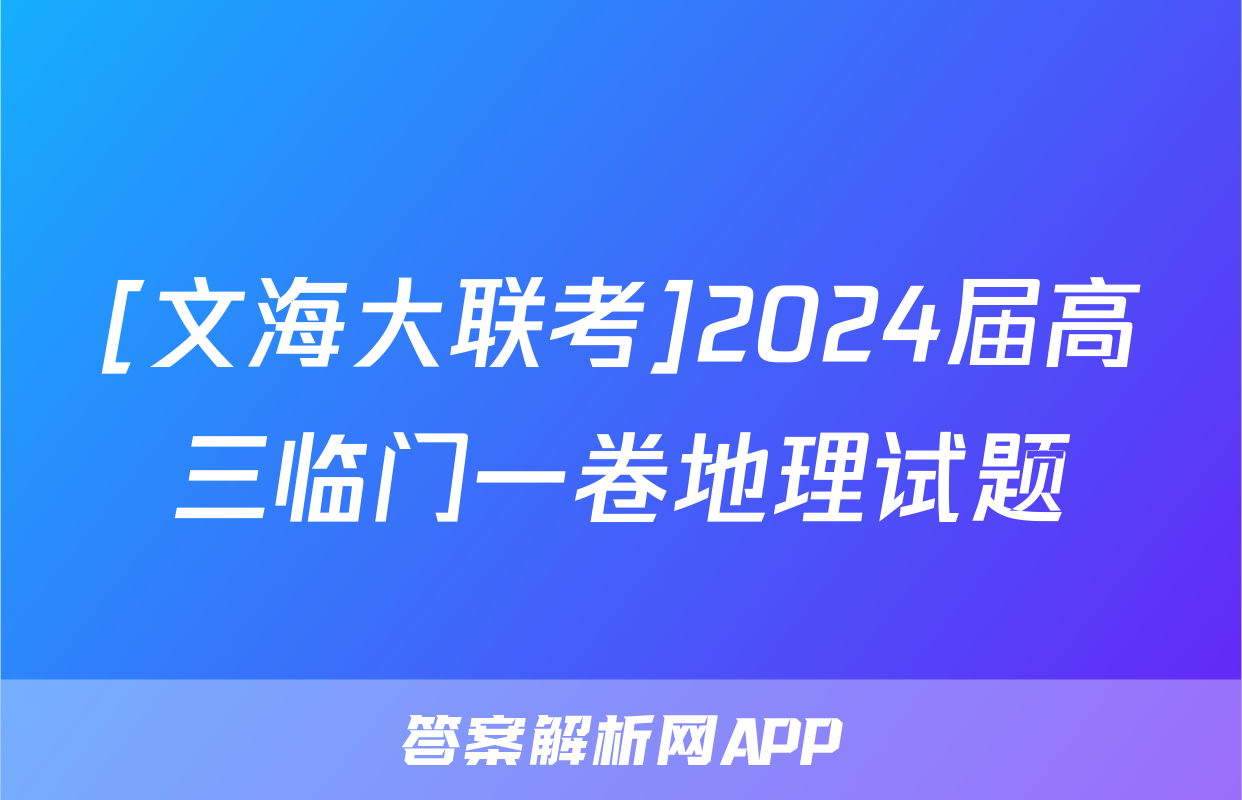 [文海大联考]2024届高三临门一卷地理试题