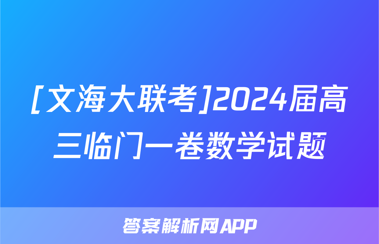 [文海大联考]2024届高三临门一卷数学试题