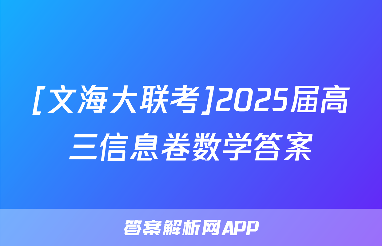 [文海大联考]2025届高三信息卷数学答案