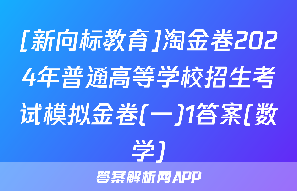 [新向标教育]淘金卷2024年普通高等学校招生考试模拟金卷(一)1答案(数学)
