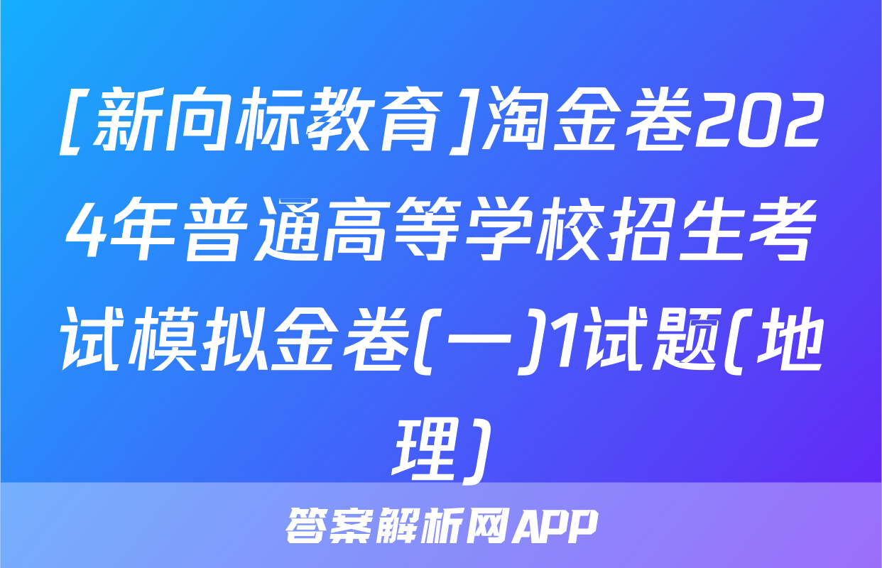 [新向标教育]淘金卷2024年普通高等学校招生考试模拟金卷(一)1试题(地理)