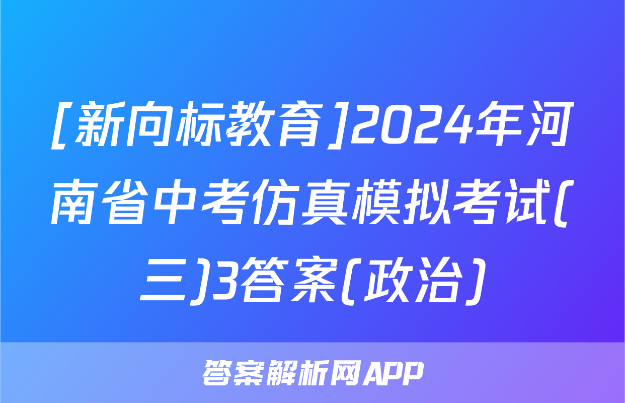 [新向标教育]2024年河南省中考仿真模拟考试(三)3答案(政治)