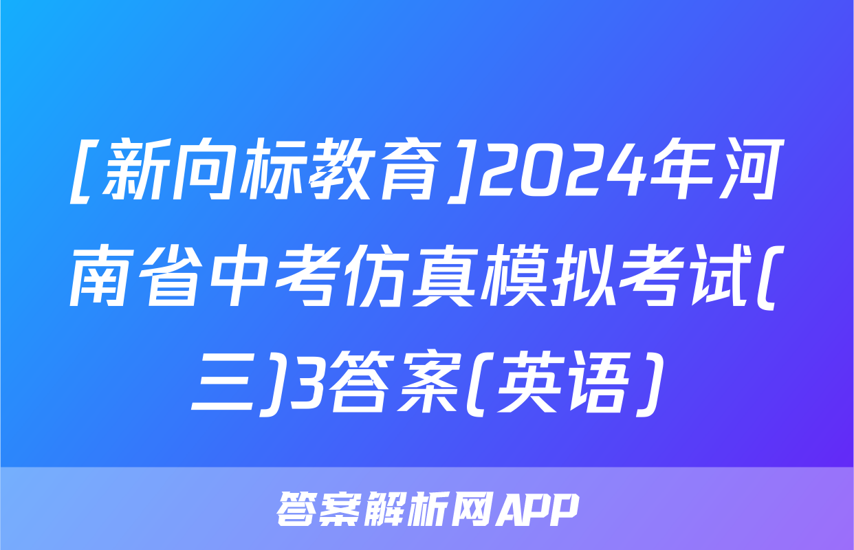[新向标教育]2024年河南省中考仿真模拟考试(三)3答案(英语)