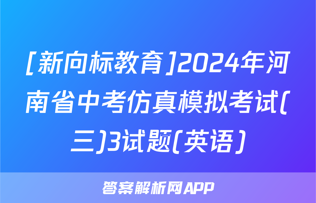 [新向标教育]2024年河南省中考仿真模拟考试(三)3试题(英语)