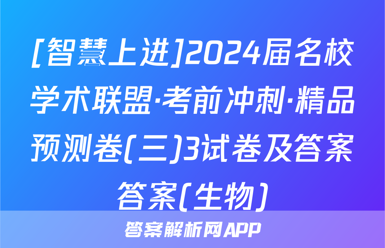 [智慧上进]2024届名校学术联盟·考前冲刺·精品预测卷(三)3试卷及答案答案(生物)