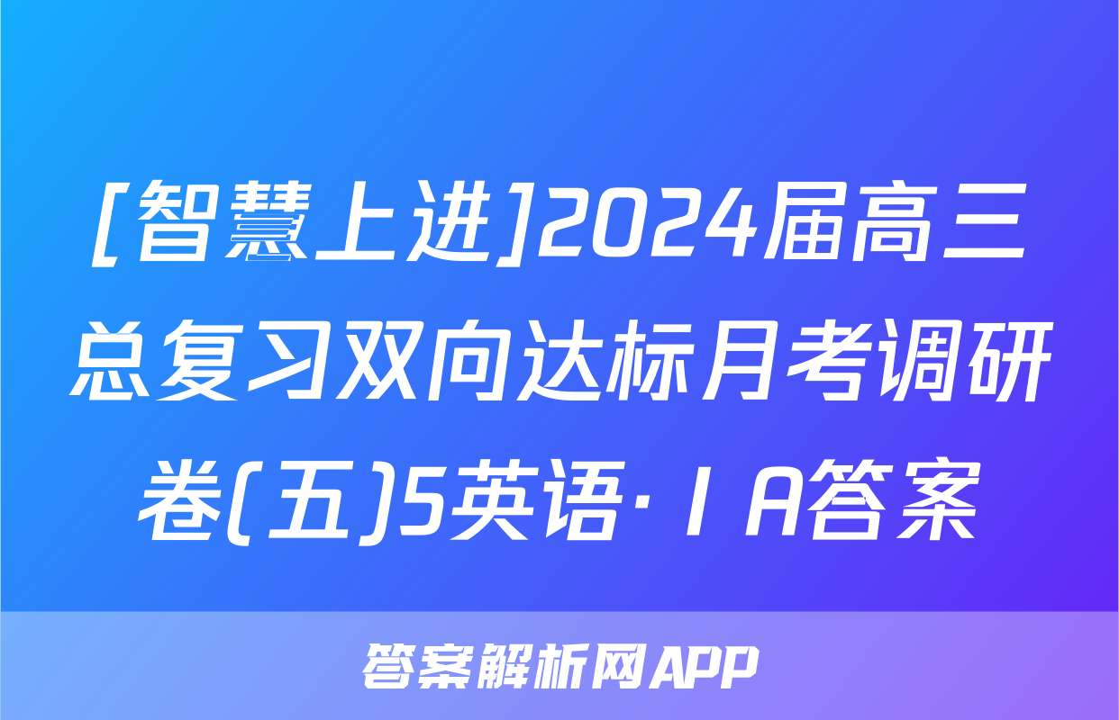 [智慧上进]2024届高三总复习双向达标月考调研卷(五)5英语·ⅠA答案