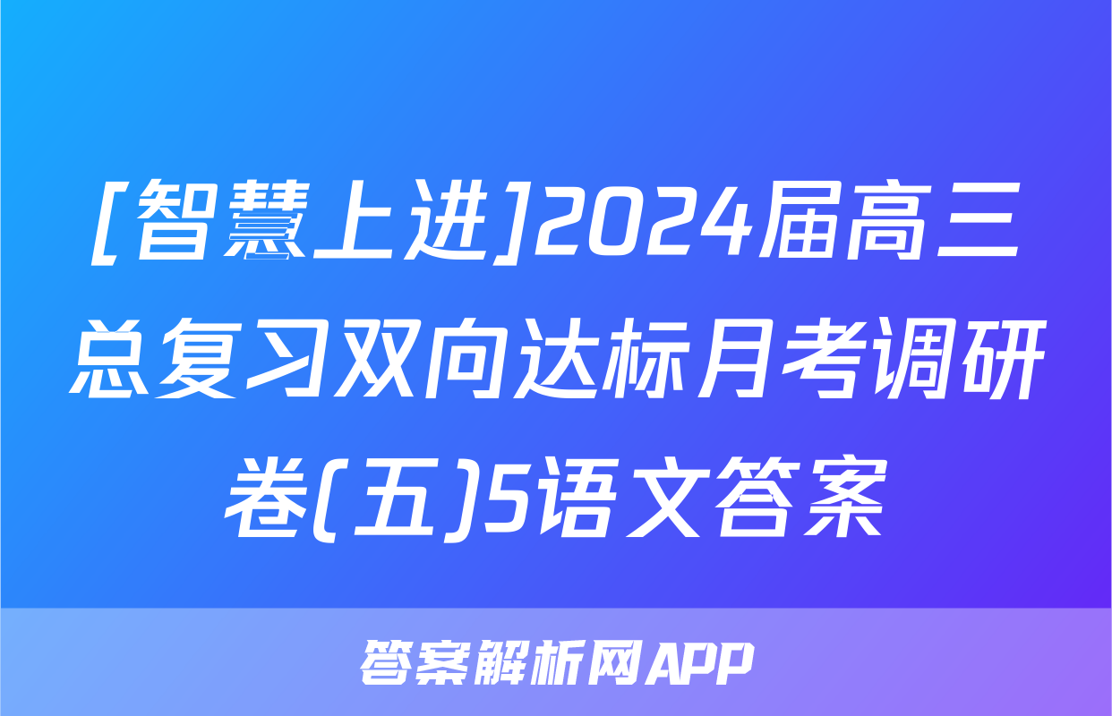 [智慧上进]2024届高三总复习双向达标月考调研卷(五)5语文答案