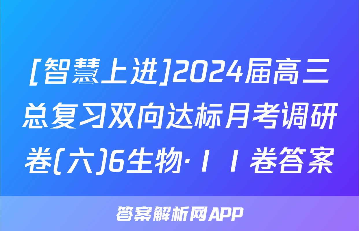 [智慧上进]2024届高三总复习双向达标月考调研卷(六)6生物·ⅠⅠ卷答案