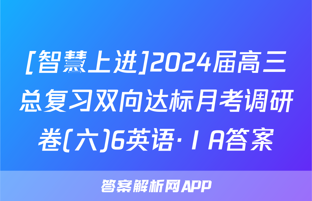 [智慧上进]2024届高三总复习双向达标月考调研卷(六)6英语·ⅠA答案
