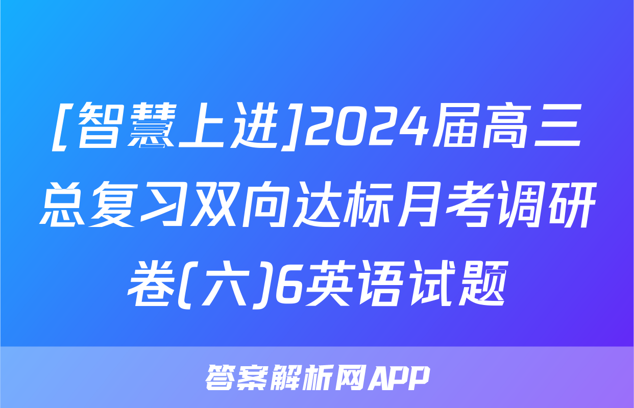 [智慧上进]2024届高三总复习双向达标月考调研卷(六)6英语试题