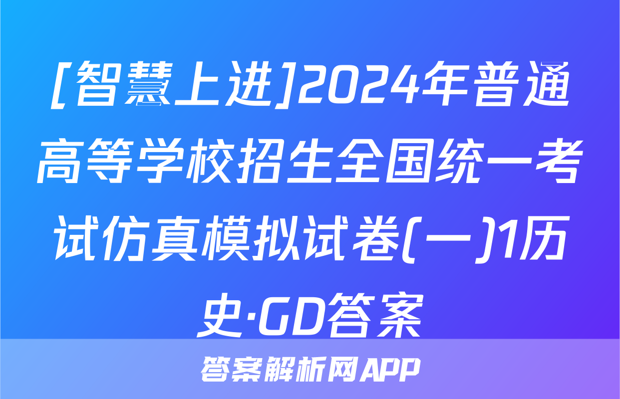 [智慧上进]2024年普通高等学校招生全国统一考试仿真模拟试卷(一)1历史·GD答案