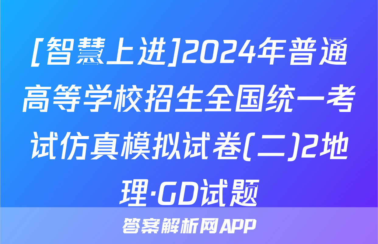[智慧上进]2024年普通高等学校招生全国统一考试仿真模拟试卷(二)2地理·GD试题