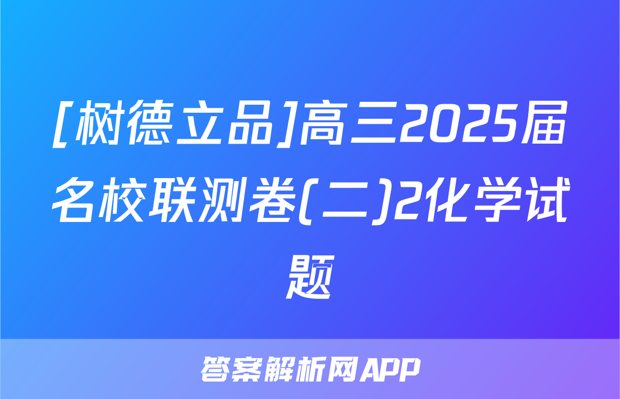 [树德立品]高三2025届名校联测卷(二)2化学试题
