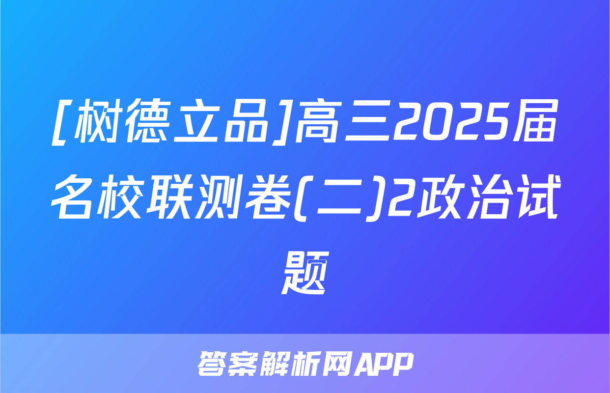 [树德立品]高三2025届名校联测卷(二)2政治试题