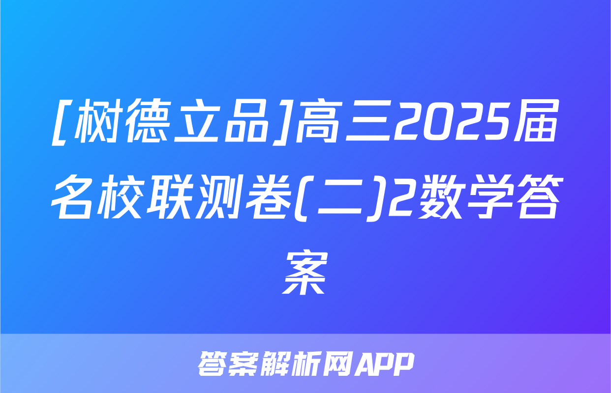 [树德立品]高三2025届名校联测卷(二)2数学答案