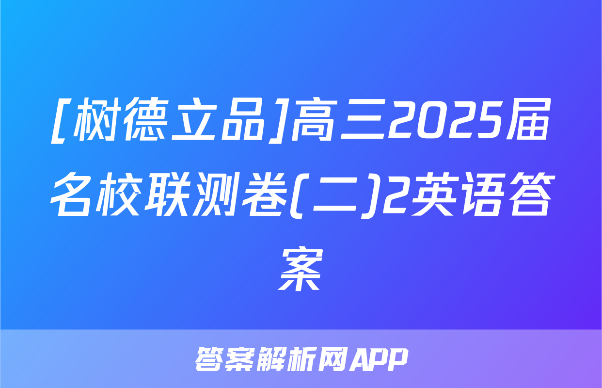[树德立品]高三2025届名校联测卷(二)2英语答案