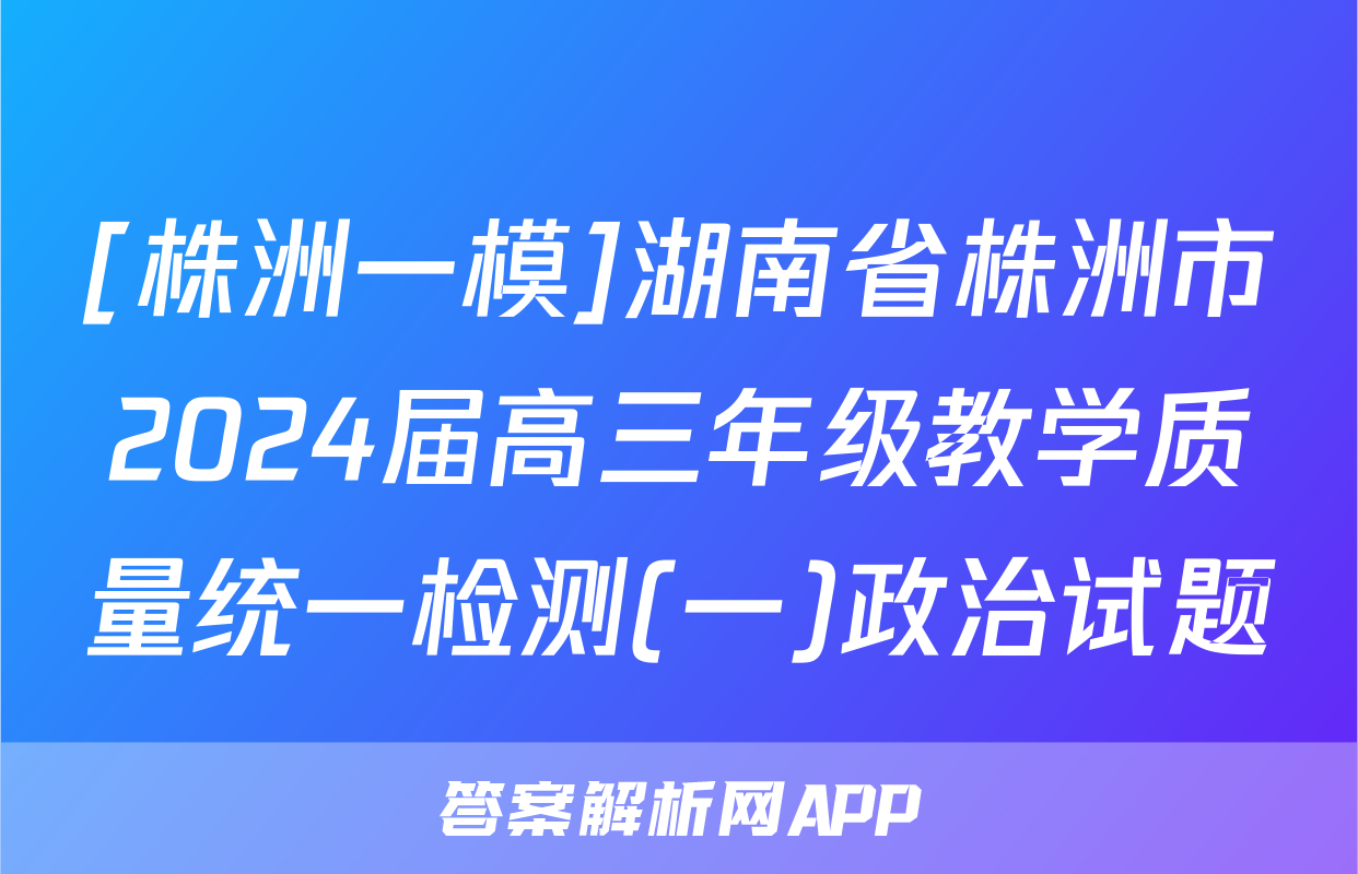 [株洲一模]湖南省株洲市2024届高三年级教学质量统一检测(一)政治试题
