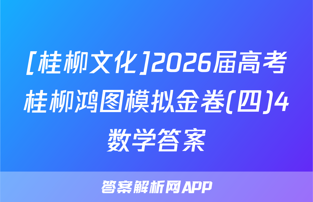 [桂柳文化]2026届高考桂柳鸿图模拟金卷(四)4数学答案