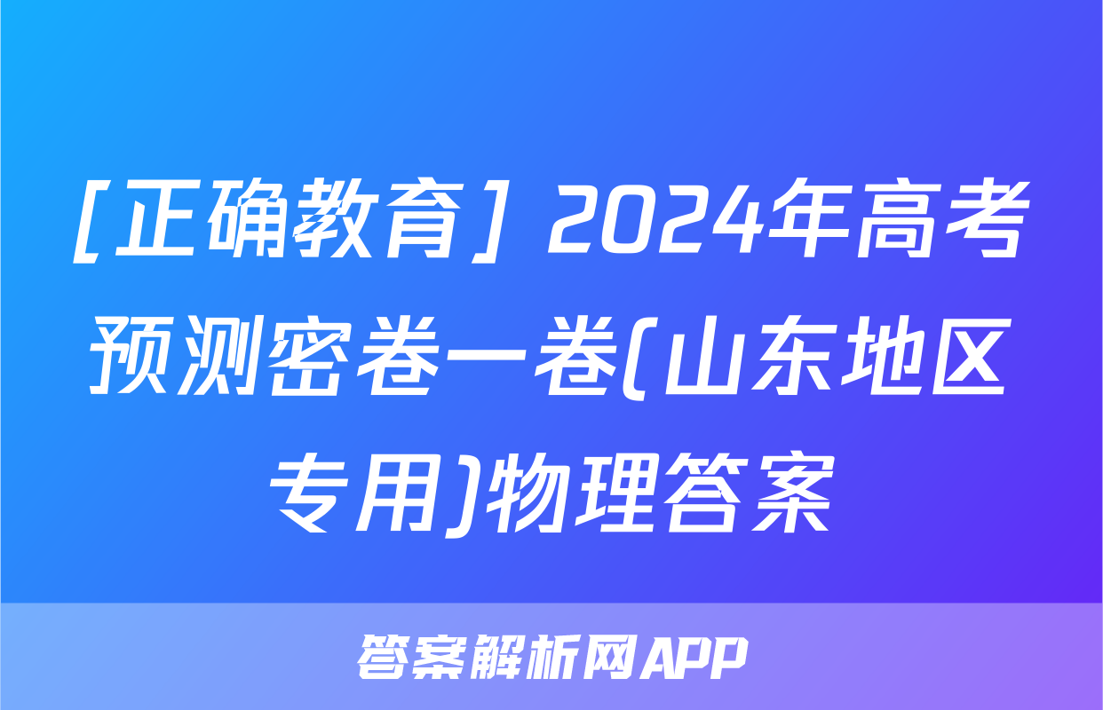 [正确教育] 2024年高考预测密卷一卷(山东地区专用)物理答案