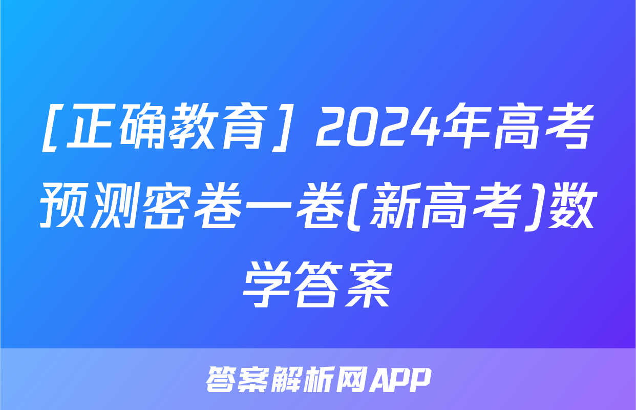 [正确教育] 2024年高考预测密卷一卷(新高考)数学答案