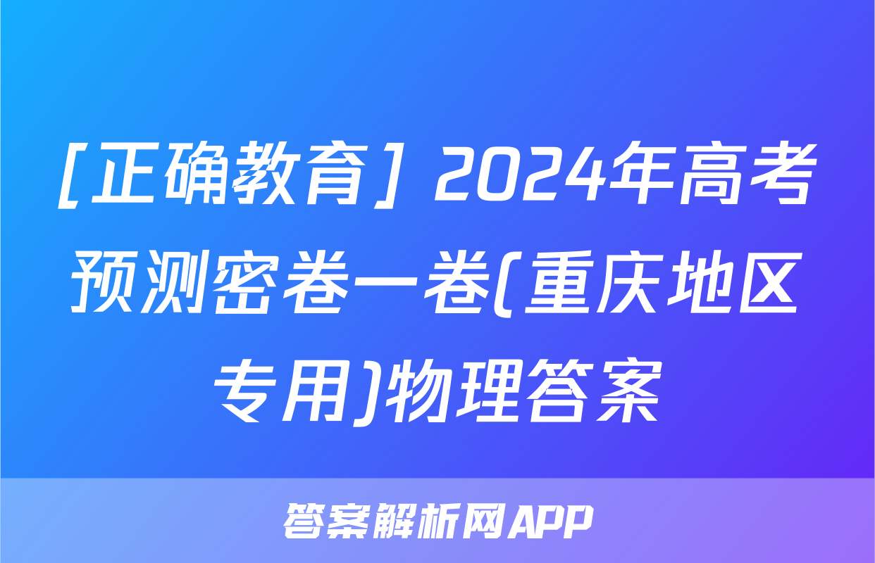 [正确教育] 2024年高考预测密卷一卷(重庆地区专用)物理答案