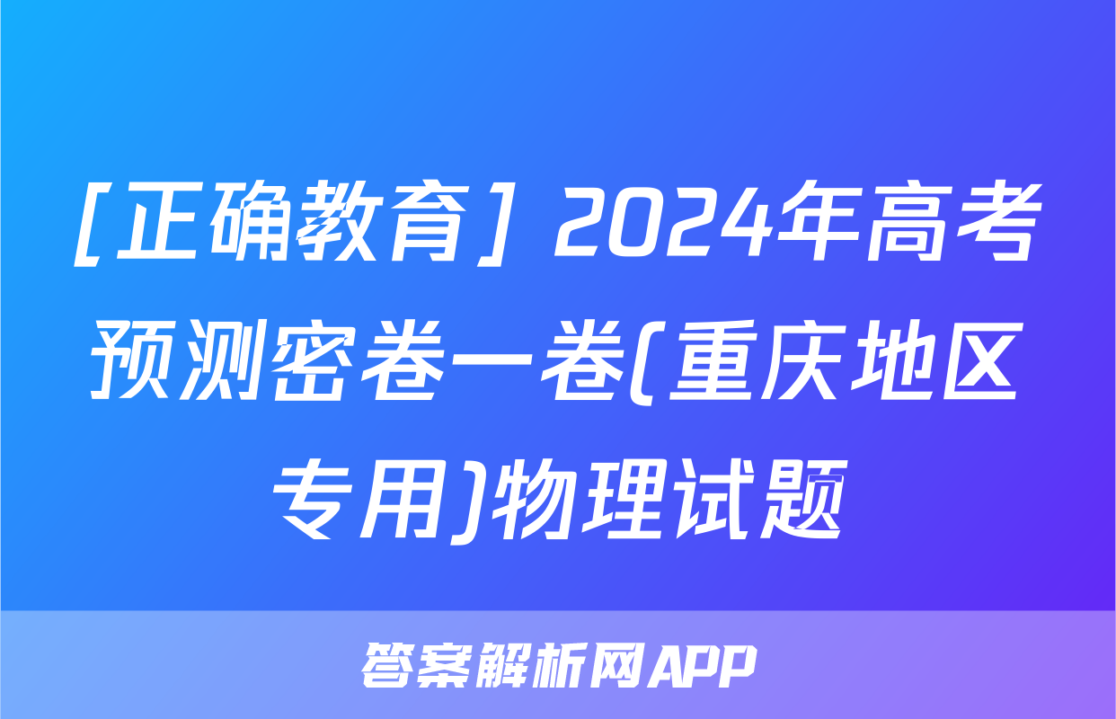 [正确教育] 2024年高考预测密卷一卷(重庆地区专用)物理试题