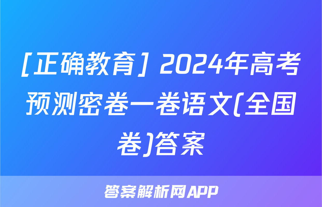 [正确教育] 2024年高考预测密卷一卷语文(全国卷)答案
