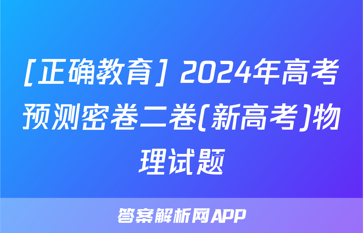 [正确教育] 2024年高考预测密卷二卷(新高考)物理试题