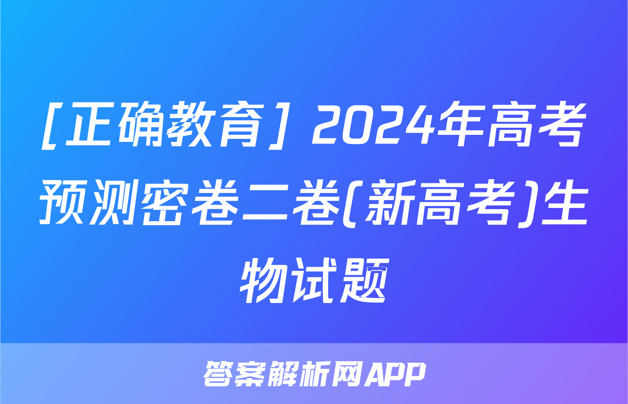 [正确教育] 2024年高考预测密卷二卷(新高考)生物试题