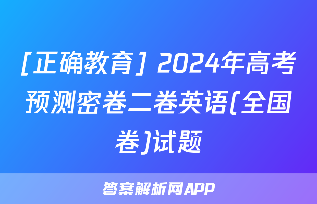 [正确教育] 2024年高考预测密卷二卷英语(全国卷)试题