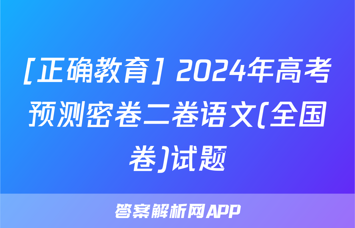 [正确教育] 2024年高考预测密卷二卷语文(全国卷)试题