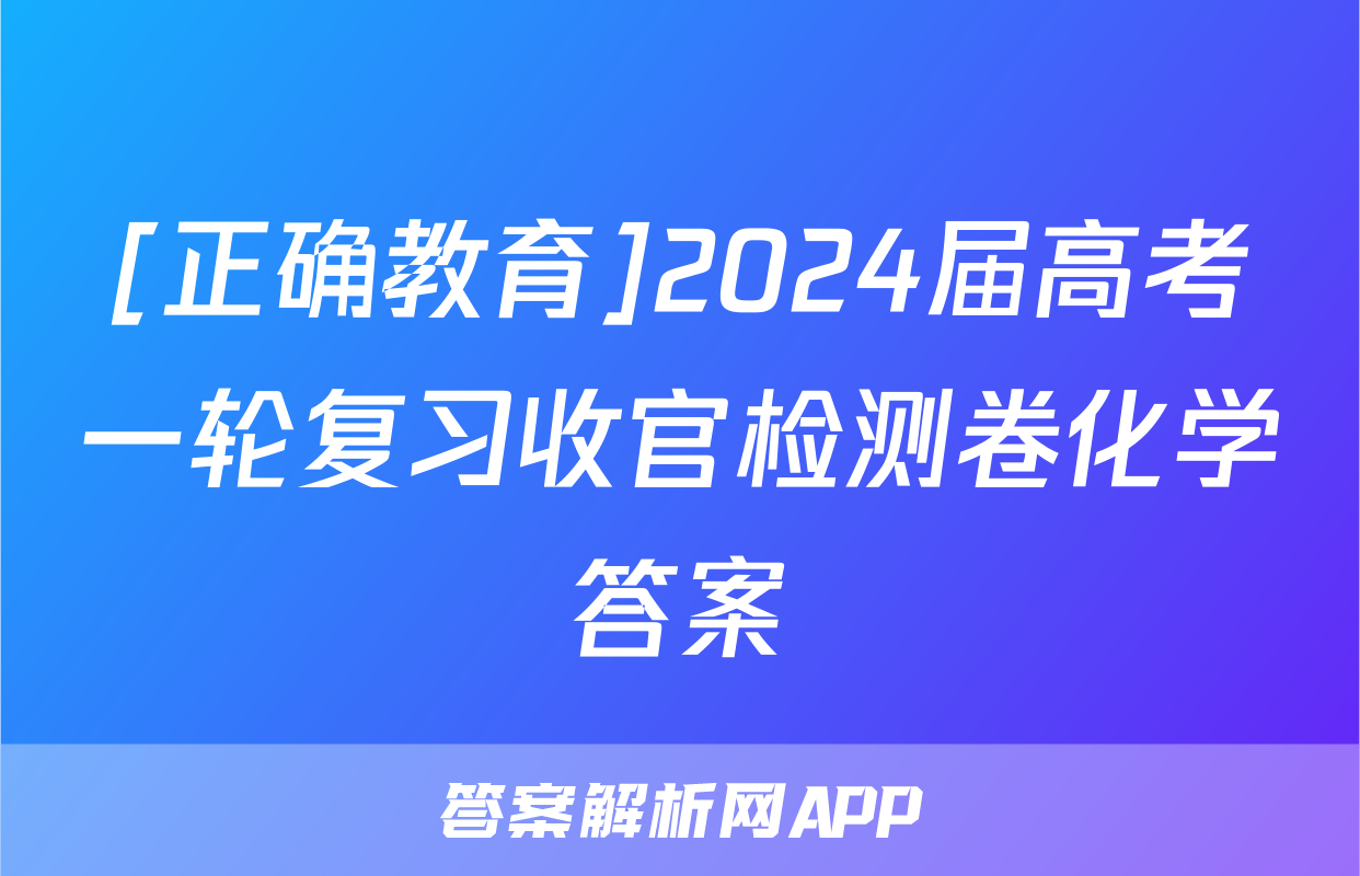 [正确教育]2024届高考一轮复习收官检测卷化学答案