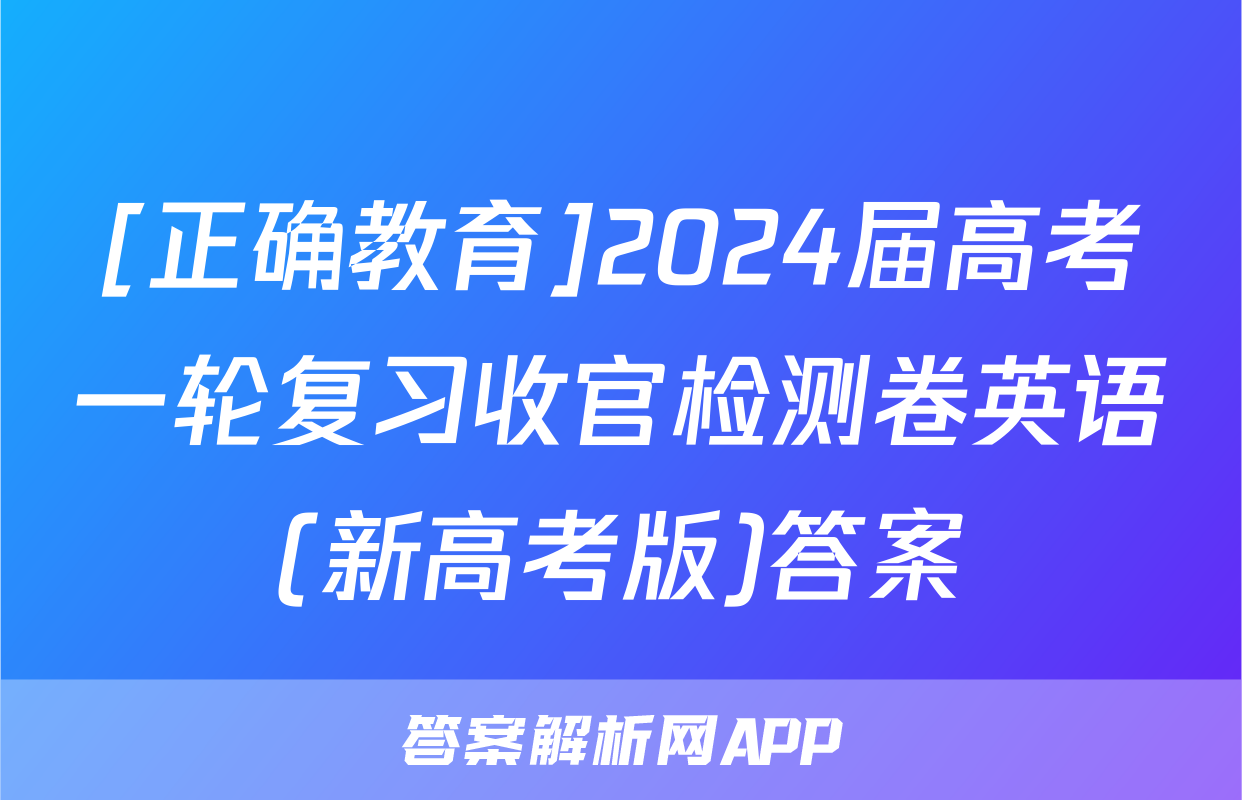 [正确教育]2024届高考一轮复习收官检测卷英语(新高考版)答案