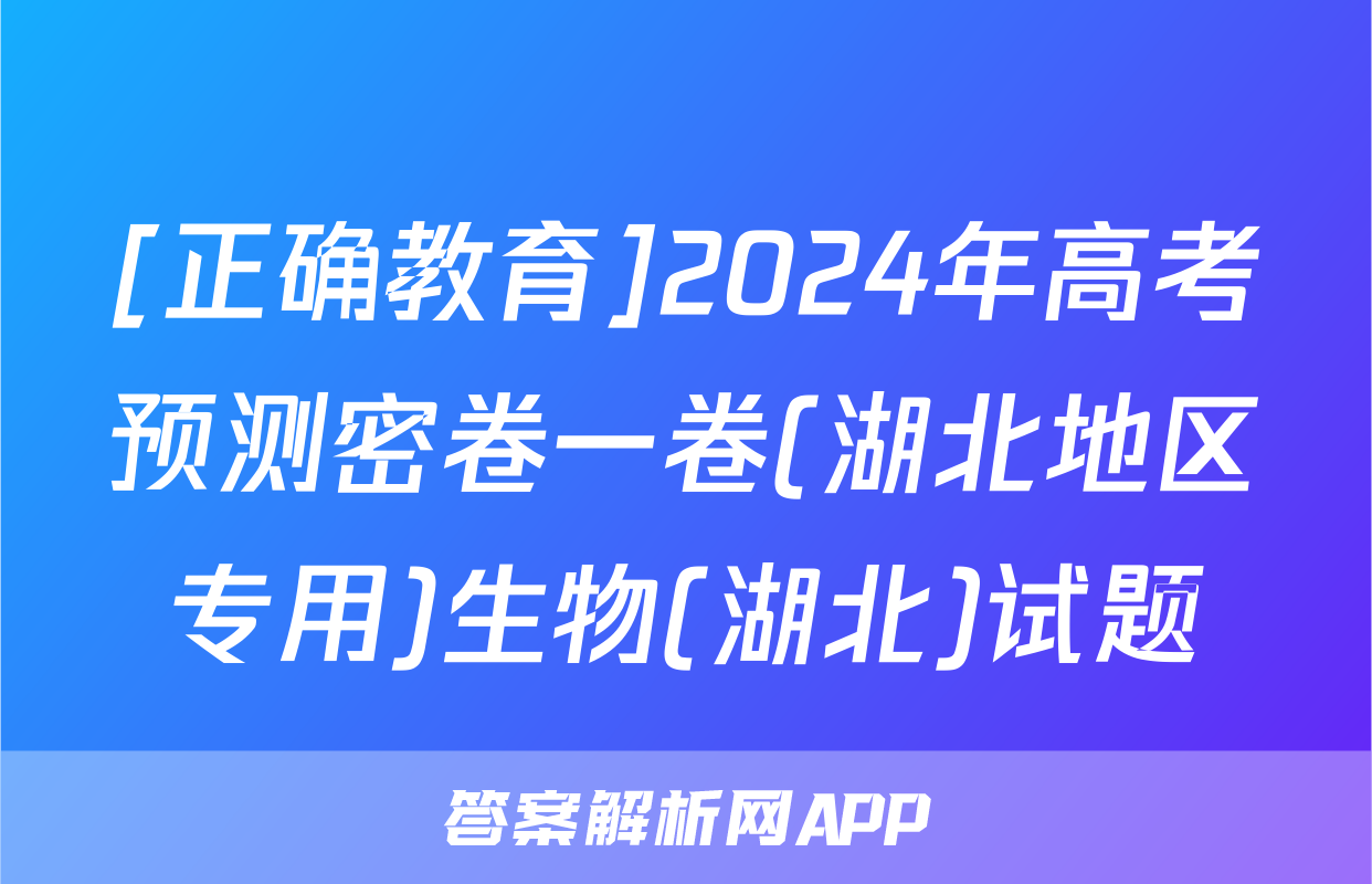 [正确教育]2024年高考预测密卷一卷(湖北地区专用)生物(湖北)试题