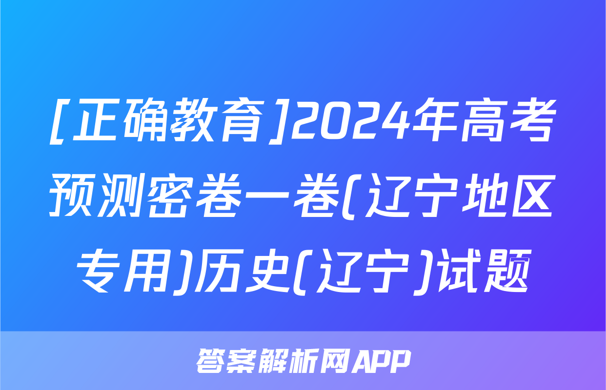 [正确教育]2024年高考预测密卷一卷(辽宁地区专用)历史(辽宁)试题