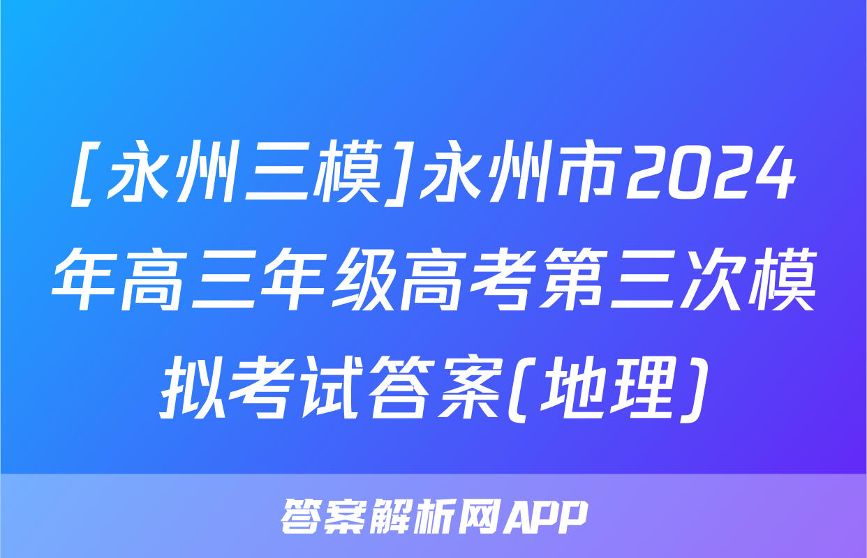 [永州三模]永州市2024年高三年级高考第三次模拟考试答案(地理)