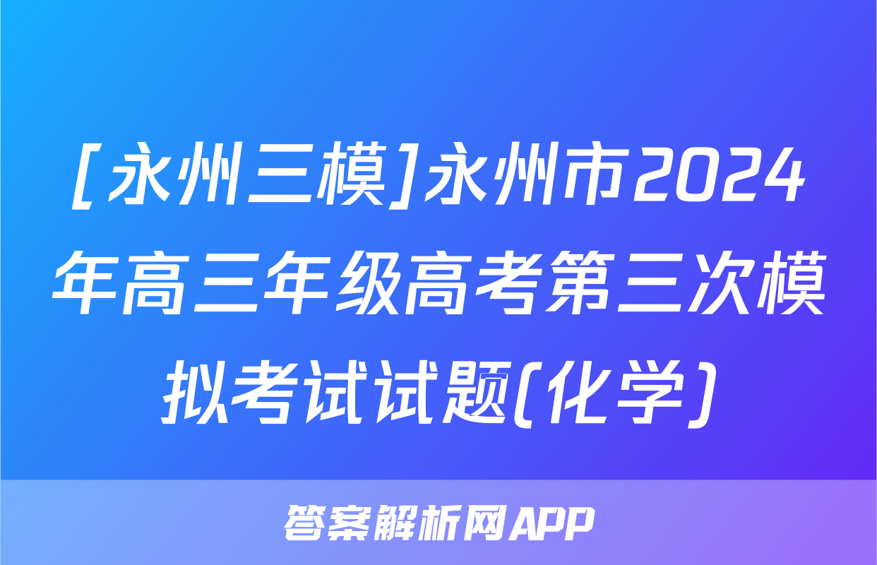 [永州三模]永州市2024年高三年级高考第三次模拟考试试题(化学)