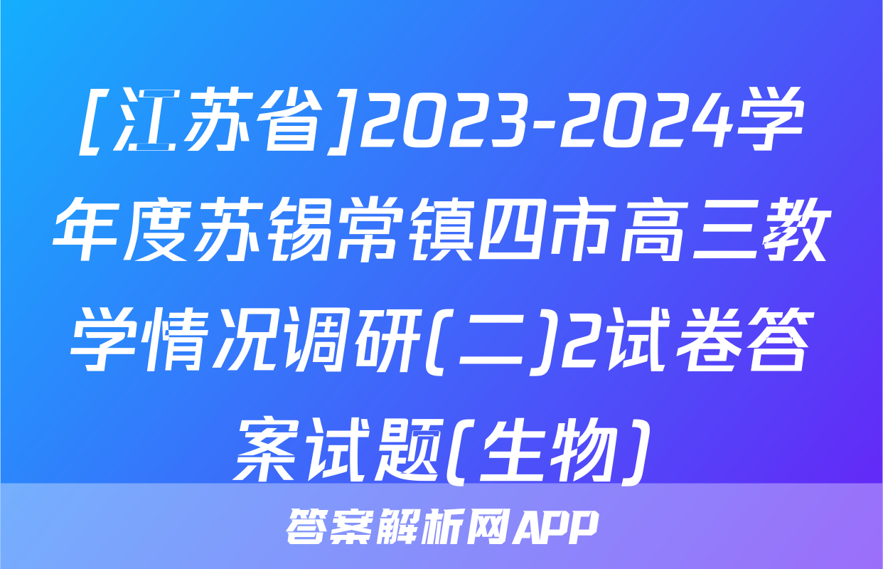 [江苏省]2023-2024学年度苏锡常镇四市高三教学情况调研(二)2试卷答案试题(生物)
