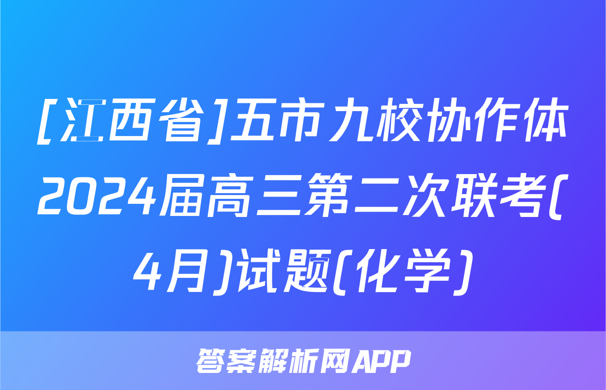 [江西省]五市九校协作体2024届高三第二次联考(4月)试题(化学)